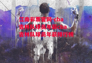 江南彩票官网-cba吉林队球员年薪cba吉林队球员年薪排行榜