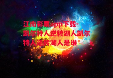 江南彩票app下载-凯尔特人逆转湖人凯尔特人逆转湖人是谁