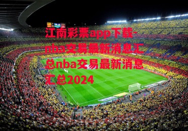 江南彩票app下载-nba交易最新消息汇总nba交易最新消息汇总2024