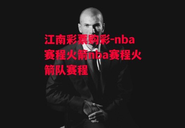 江南彩票购彩-nba赛程火箭nba赛程火箭队赛程