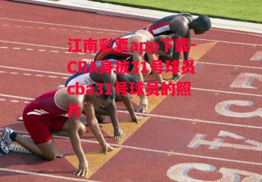 江南彩票app下载-CBA身披31号球员cba31号球员的照片